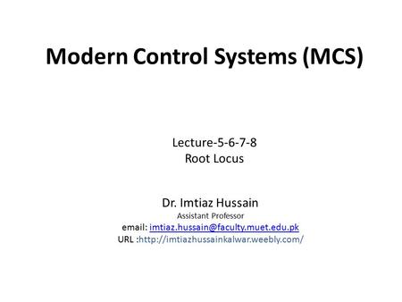 Modern Control Systems (MCS) Dr. Imtiaz Hussain Assistant Professor   URL :http://imtiazhussainkalwar.weebly.com/