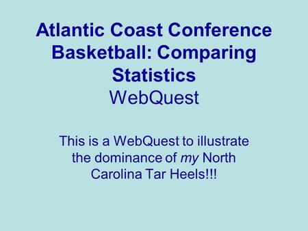 Atlantic Coast Conference Basketball: Comparing Statistics WebQuest This is a WebQuest to illustrate the dominance of my North Carolina Tar Heels!!!