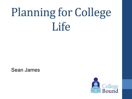 Planning for College Life Sean James. Where to go to School? Think Location; near oceans, cities, rural? Search schools in those areas Private or Public?