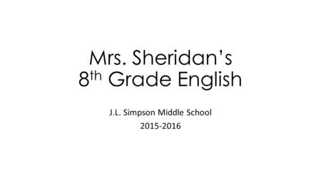 Mrs. Sheridan’s 8 th Grade English J.L. Simpson Middle School 2015-2016.