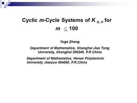 Cyclic m-Cycle Systems of K n, n for m 100 Yuge Zheng Department of Mathematics, Shanghai Jiao Tong University, Shanghai 200240, P.R.China Department of.