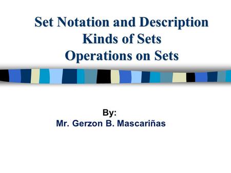 Set Notation and Description Kinds of Sets Operations on Sets By: Mr. Gerzon B. Mascariñas.