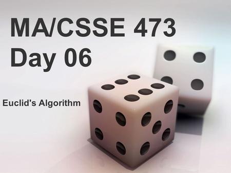 MA/CSSE 473 Day 06 Euclid's Algorithm. MA/CSSE 473 Day 06 Student Questions Odd Pie Fight Euclid's algorithm (if there is time) extended Euclid's algorithm.