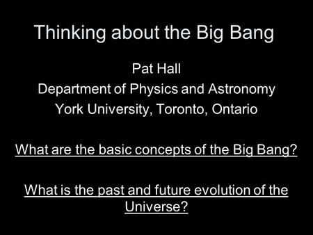 Thinking about the Big Bang Pat Hall Department of Physics and Astronomy York University, Toronto, Ontario What are the basic concepts of the Big Bang?