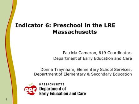 1 Indicator 6: Preschool in the LRE Massachusetts Patricia Cameron, 619 Coordinator, Department of Early Education and Care Donna Traynham, Elementary.