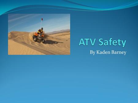 By Kaden Barney. ATV Fact Every year over 130,000 people get hurt on atvs.