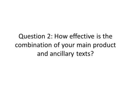 Question 2: How effective is the combination of your main product and ancillary texts?