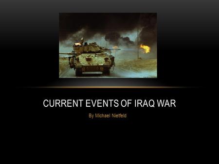 By Michael Nietfeld CURRENT EVENTS OF IRAQ WAR. About 4,287 US soldiers have been named dead since April 1 st 2005. About 30,182 US soldiers have been.