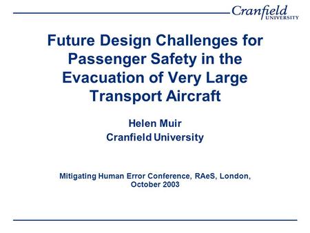 Future Design Challenges for Passenger Safety in the Evacuation of Very Large Transport Aircraft Helen Muir Cranfield University Mitigating Human Error.