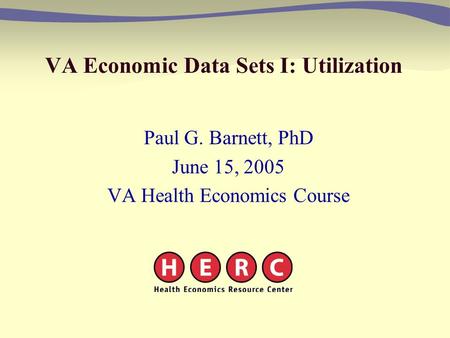 VA Economic Data Sets I: Utilization Paul G. Barnett, PhD June 15, 2005 VA Health Economics Course.