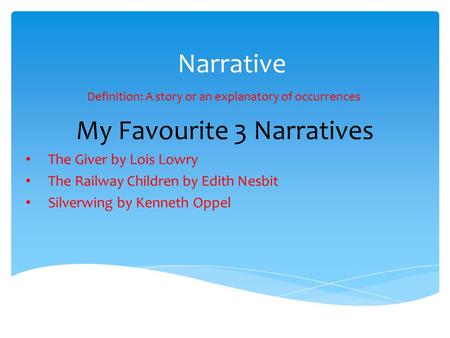 Narrative Definition: A story or an explanatory of occurrences My Favourite 3 Narratives The Giver by Lois Lowry The Railway Children by Edith Nesbit Silverwing.