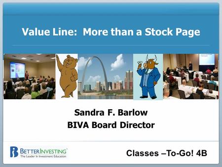 Classes –To-Go! 4B Value Line: More than a Stock Page Sandra F. Barlow BIVA Board Director.