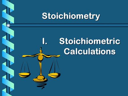 I. I.Stoichiometric Calculations Stoichiometry. History of Stoichiometry b Comes from the Greek: Stoicheion - to measure the elements.