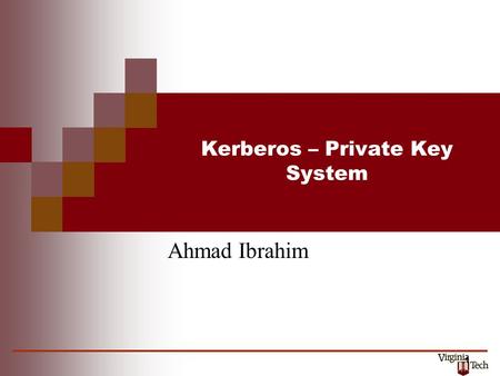 1 Kerberos – Private Key System Ahmad Ibrahim. History Cerberus, the hound of Hades, (Kerberos in Greek) Developed at MIT in the mid 1980s Available as.