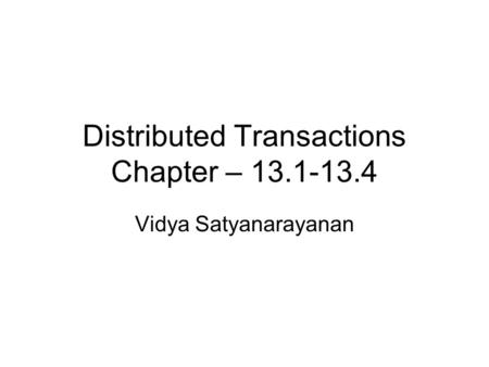 Distributed Transactions Chapter – 13.1-13.4 Vidya Satyanarayanan.