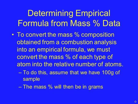 Determining Empirical Formula from Mass % Data To convert the mass % composition obtained from a combustion analysis into an empirical formula, we must.