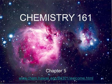 CHEMISTRY 161 Chapter 5 www.chem.hawaii.edu/Bil301/welcome.html.