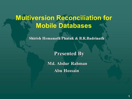 1 Multiversion Reconciliation for Mobile Databases Shirish Hemanath Phatak & B.R.Badrinath Presented By Presented By Md. Abdur Rahman Md. Abdur Rahman.