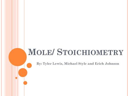 M OLE / S TOICHIOMETRY By: Tyler Lewis, Michael Stylc and Erich Johnson.