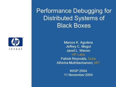 Performance Debugging for Distributed Systems of Black Boxes Marcos K. Aguilera Jeffrey C. Mogul Janet L. Wiener HP Labs Patrick Reynolds, Duke Athicha.