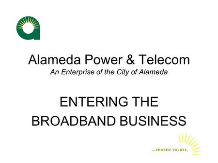 Alameda Power & Telecom An Enterprise of the City of Alameda ENTERING THE BROADBAND BUSINESS.