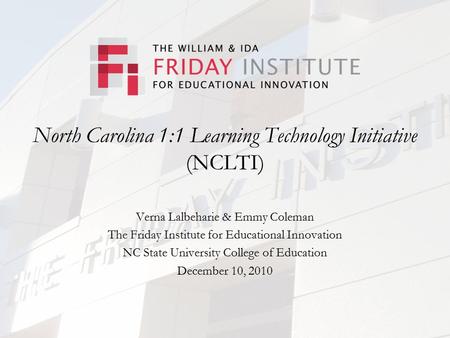 North Carolina 1:1 Learning Technology Initiative (NCLTI) Verna Lalbeharie & Emmy Coleman The Friday Institute for Educational Innovation NC State University.