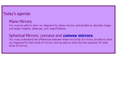 Today’s agenda: Plane Mirrors. You must be able to draw ray diagrams for plane mirrors, and be able to calculate image and object heights, distances, and.