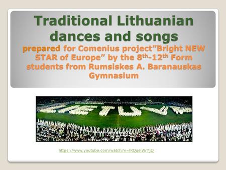 Traditional Lithuanian dances and songs prepared for Comenius project”Bright NEW STAR of Europe” by the 8 th -12 th Form students from Rumsiskes A. Baranauskas.