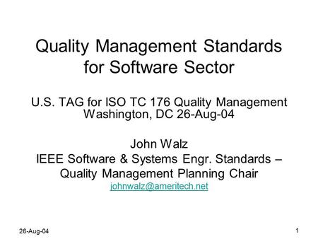 26-Aug-04 1 Quality Management Standards for Software Sector U.S. TAG for ISO TC 176 Quality Management Washington, DC 26-Aug-04 John Walz IEEE Software.