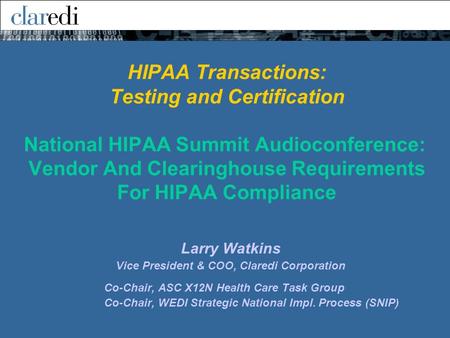 Larry Watkins Vice President & COO, Claredi Corporation Co-Chair, ASC X12N Health Care Task Group Co-Chair, WEDI Strategic National Impl. Process (SNIP)