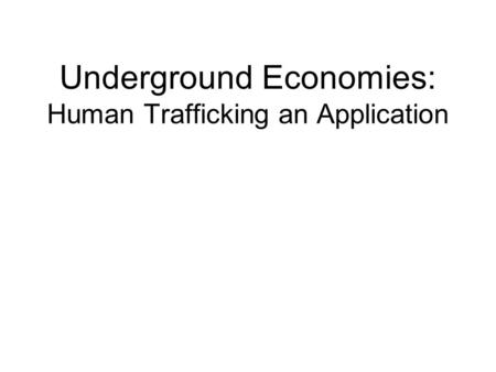 Underground Economies: Human Trafficking an Application.