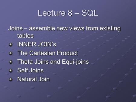 Lecture 8 – SQL Joins – assemble new views from existing tables INNER JOIN’s The Cartesian Product Theta Joins and Equi-joins Self Joins Natural Join.