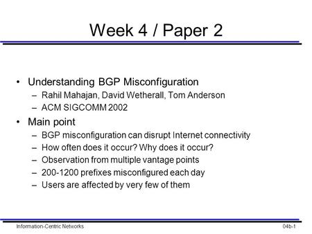 Information-Centric Networks04b-1 Week 4 / Paper 2 Understanding BGP Misconfiguration –Rahil Mahajan, David Wetherall, Tom Anderson –ACM SIGCOMM 2002 Main.