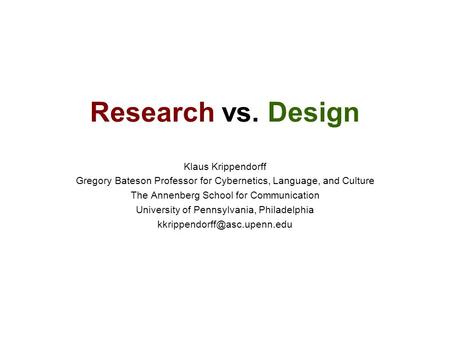 Research vs. Design Klaus Krippendorff Gregory Bateson Professor for Cybernetics, Language, and Culture The Annenberg School for Communication University.