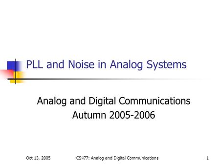 Oct 13, 2005CS477: Analog and Digital Communications1 PLL and Noise in Analog Systems Analog and Digital Communications Autumn 2005-2006.