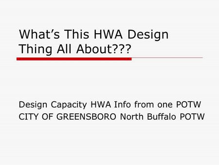 What’s This HWA Design Thing All About??? Design Capacity HWA Info from one POTW CITY OF GREENSBORO North Buffalo POTW.