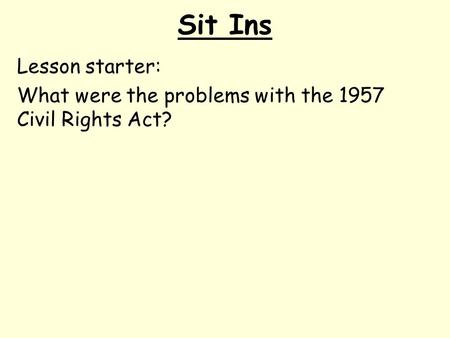 Sit Ins Lesson starter: What were the problems with the 1957 Civil Rights Act?