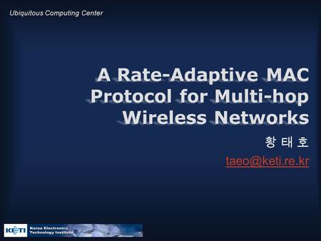 Ubiquitous Computing Center A Rate-Adaptive MAC Protocol for Multi-hop Wireless Networks 황 태 호