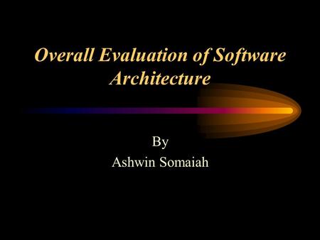 Overall Evaluation of Software Architecture By Ashwin Somaiah.