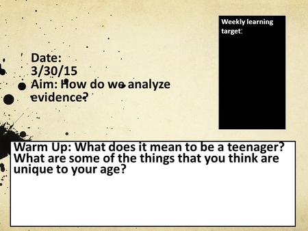 Date: 3/30/15 Aim: How do we analyze evidence? Warm Up: What does it mean to be a teenager? What are some of the things that you think are unique to your.