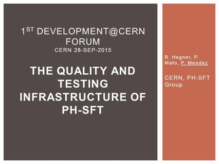 B. Hegner, P. Mato, P. Mendez CERN, PH-SFT Group 1 ST FORUM CERN 28-SEP-2015 THE QUALITY AND TESTING INFRASTRUCTURE OF PH-SFT.