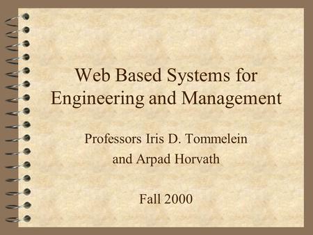 Web Based Systems for Engineering and Management Professors Iris D. Tommelein and Arpad Horvath Fall 2000.