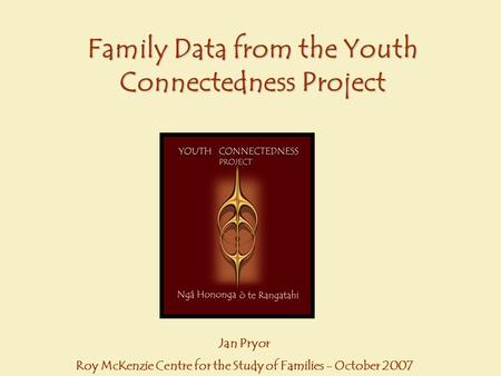 Family Data from the Youth Connectedness Project Jan Pryor Roy McKenzie Centre for the Study of Families - October 2007.