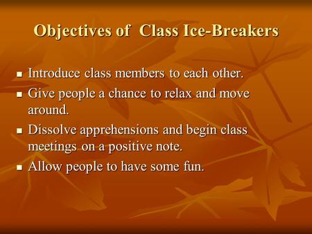 Objectives of Class Ice-Breakers Introduce class members to each other. Introduce class members to each other. Give people a chance to relax and move around.