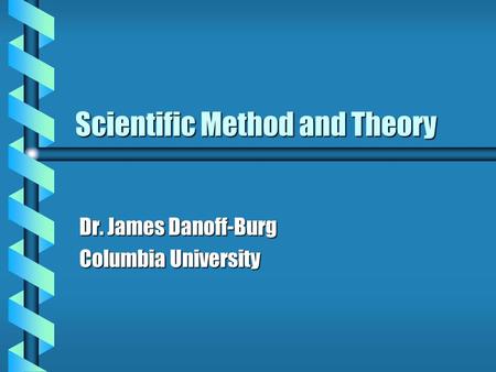 Scientific Method and Theory Dr. James Danoff-Burg Columbia University.