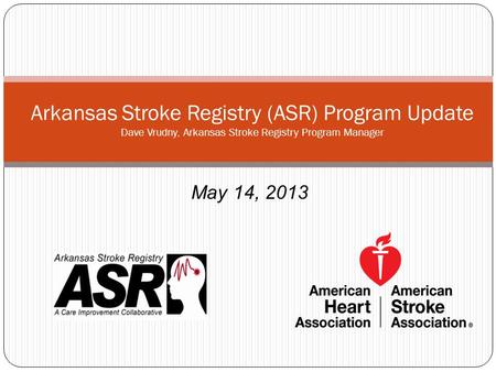 Arkansas Stroke Registry (ASR) Program Update Dave Vrudny, Arkansas Stroke Registry Program Manager May 14, 2013.