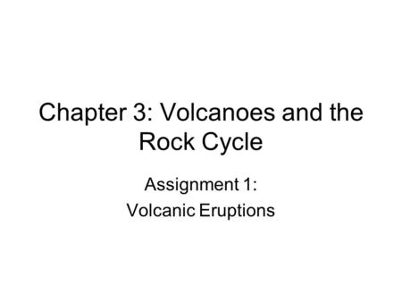 Chapter 3: Volcanoes and the Rock Cycle Assignment 1: Volcanic Eruptions.