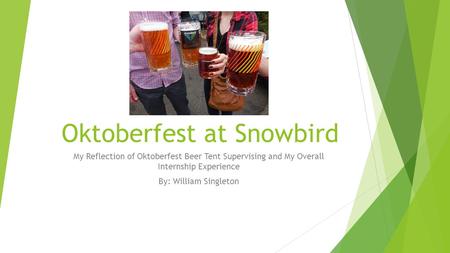 Oktoberfest at Snowbird My Reflection of Oktoberfest Beer Tent Supervising and My Overall Internship Experience By: William Singleton.