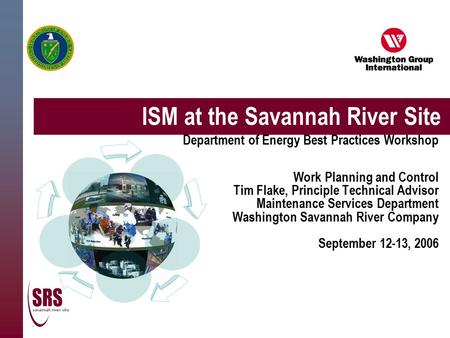 ISM at the Savannah River Site Department of Energy Best Practices Workshop Work Planning and Control Tim Flake, Principle Technical Advisor Maintenance.