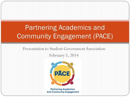 Presentation to Student Government Association February 5, 2014 Partnering Academics and Community Engagement (PACE)